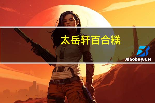 太岳轩 百合糕(蛋奶味)的热量是多少