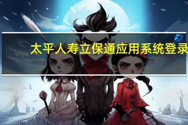 太平人寿立保通应用系统登录（太平人寿立保通登录）