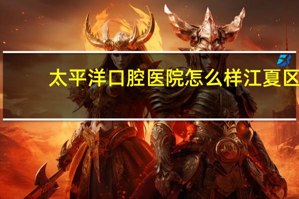 太平洋口腔医院怎么样 江夏区中诺口腔医院地址