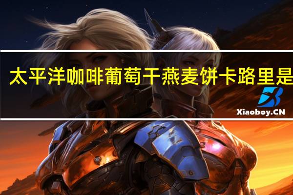 太平洋 咖啡葡萄干燕麦饼卡路里是多少