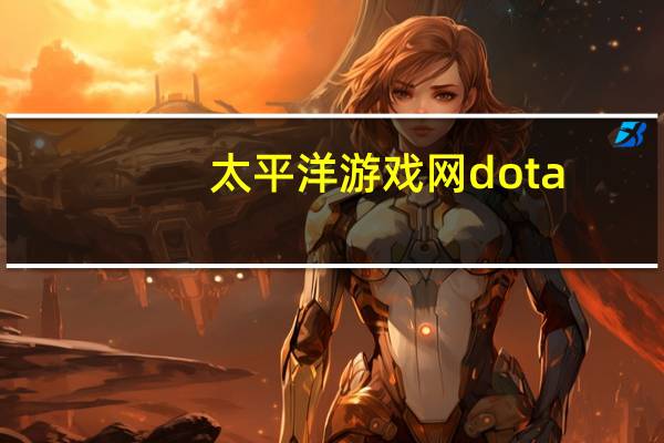 太平洋游戏网dota（太平洋游戏cs）