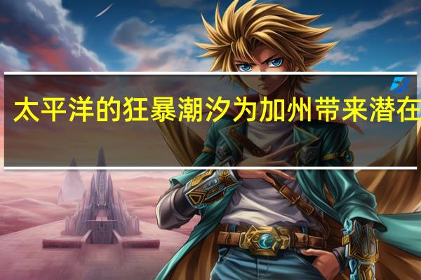太平洋的狂暴潮汐为加州带来潜在威胁