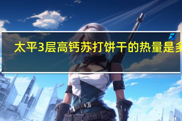 太平 3层高钙苏打饼干的热量是多少