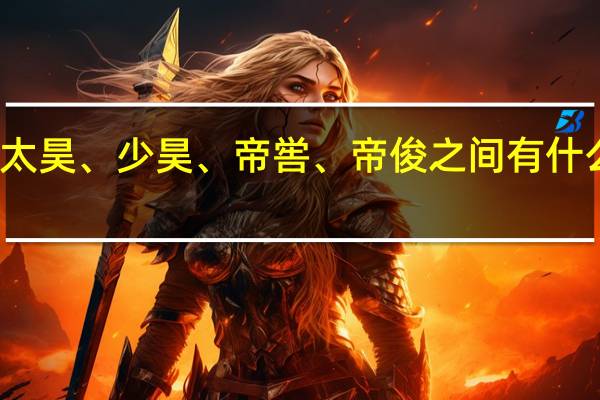 太昊、少昊、帝喾、帝俊之间有什么关系
