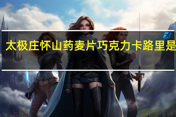 太极庄 怀山药麦片巧克力卡路里是多少