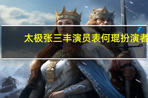 太极张三丰演员表何琨扮演者（太极张三丰演员表）
