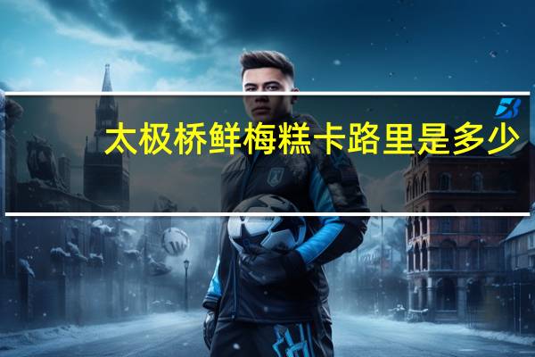 太极桥 鲜梅糕卡路里是多少