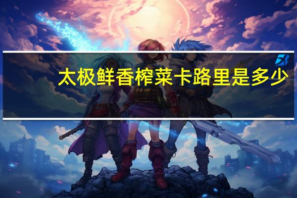 太极 鲜香榨菜卡路里是多少