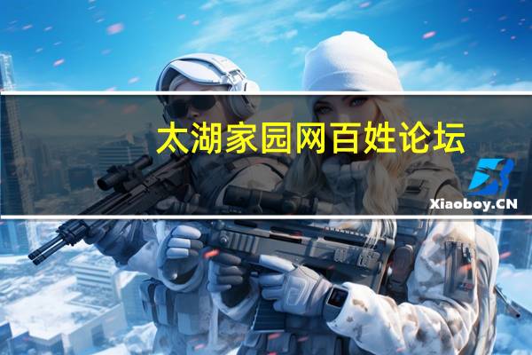 太湖家园网百姓论坛（太湖家园网招聘）