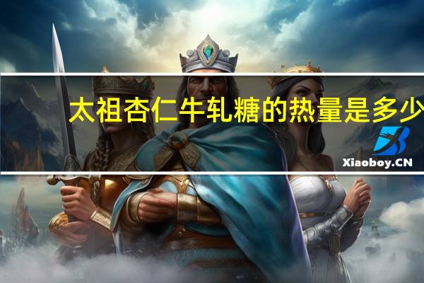 太祖 杏仁牛轧糖的热量是多少