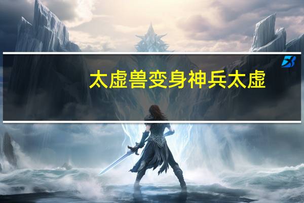 太虚兽变身神兵太虚（太虚神话）