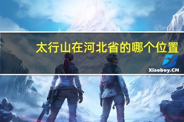太行山在河北省的哪个位置