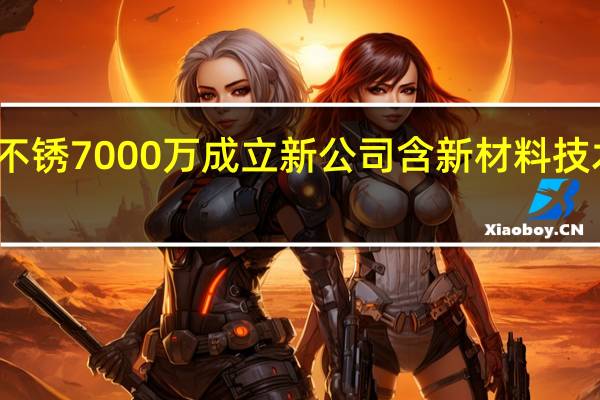 太钢不锈7000万成立新公司 含新材料技术研发业务
