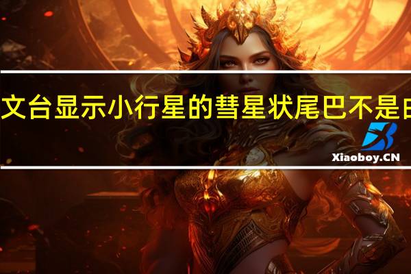 太阳天文台显示小行星的彗星状尾巴不是由尘埃组成的