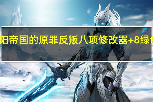 太阳帝国的原罪反叛八项修改器 +8 绿色免费版(太阳帝国的原罪反叛八项修改器 +8 绿色免费版功能简介)
