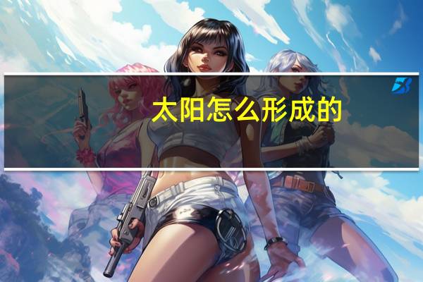 太阳怎么形成的,从哪里来