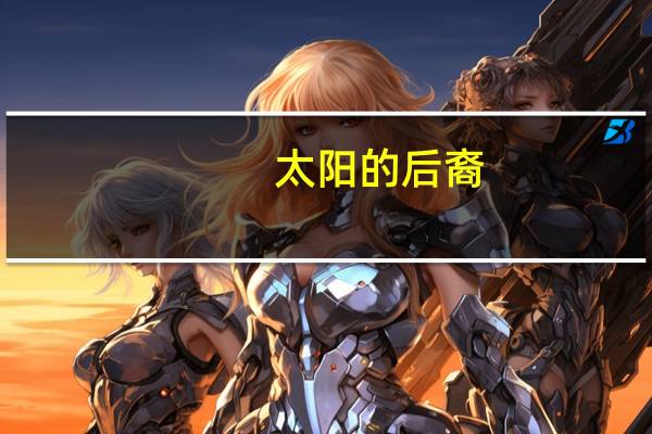 太阳的后裔（关于太阳的后裔的介绍）