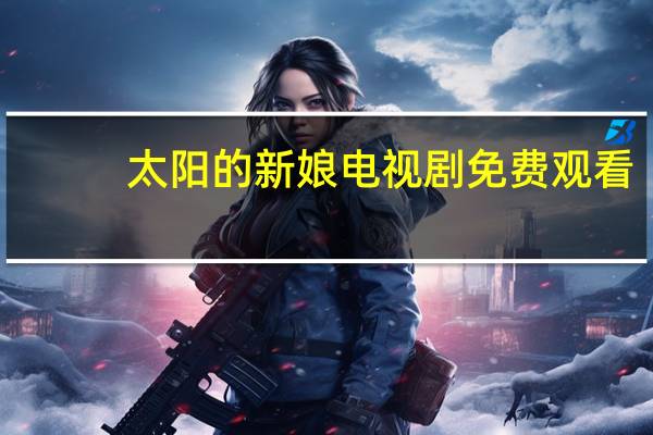 太阳的新娘电视剧免费观看(太阳的新娘在线观看)