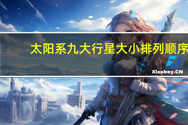 太阳系九大行星大小排列顺序（太阳系八大行星大小顺序）