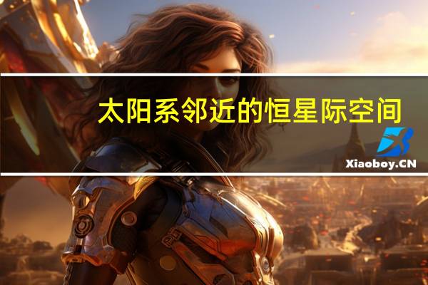 太阳系邻近的恒星际空间(恒星际空间)