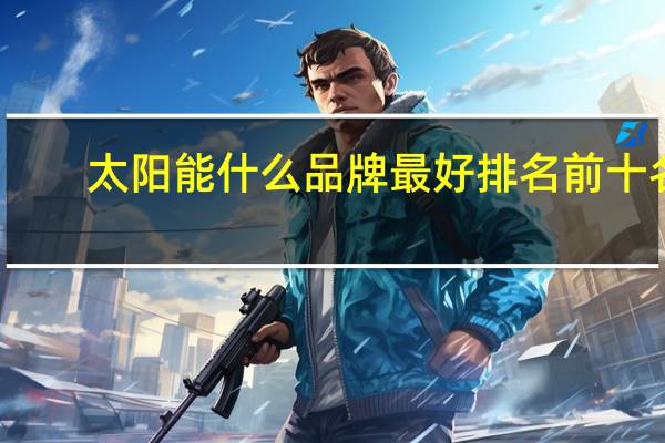 太阳能什么品牌最好排名前十名