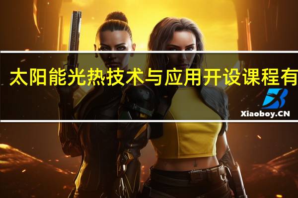 太阳能光热技术与应用开设课程有哪些