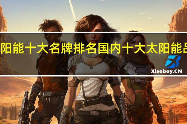 太阳能十大名牌排名国内十大太阳能品牌介绍