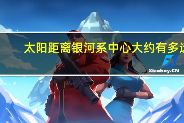 太阳距离银河系中心大约有多远
