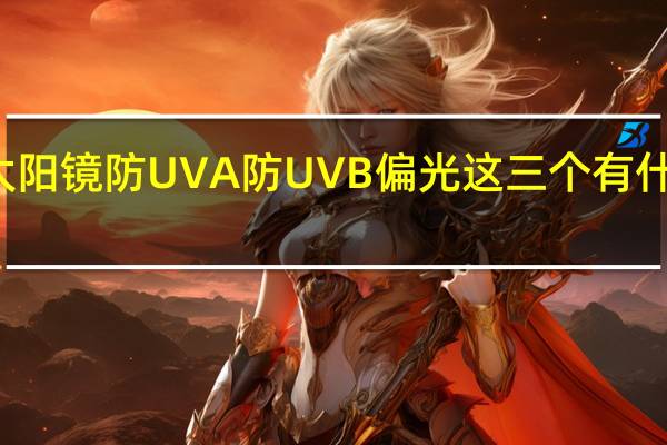 太阳镜防UVA防UVB偏光这三个有什么区别？