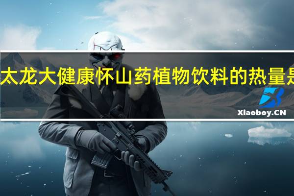 太龙大健康 怀山药植物饮料的热量是多少