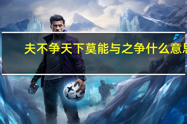 夫不争天下莫能与之争什么意思