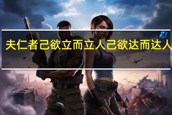 夫仁者己欲立而立人己欲达而达人翻译
