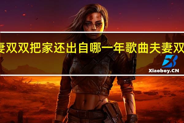 夫妻双双把家还出自哪一年 歌曲夫妻双双把家还