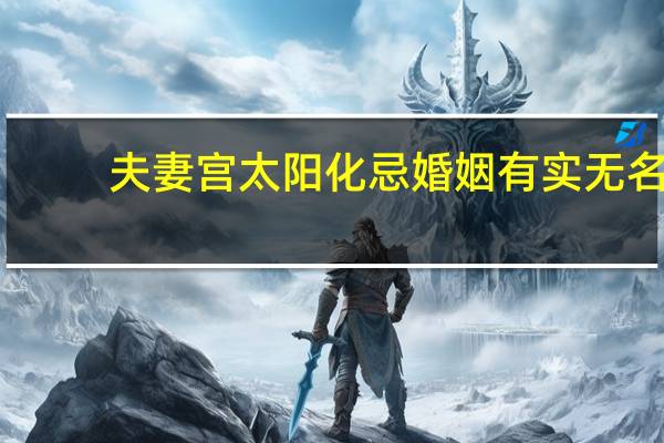 夫妻宫太阳化忌婚姻有实无名（有实无名）