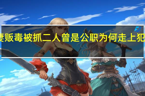 夫妻贩毒被抓 二人曾是公职 为何走上犯罪道路呢？