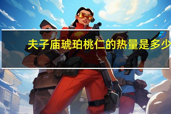 夫子庙 琥珀桃仁的热量是多少