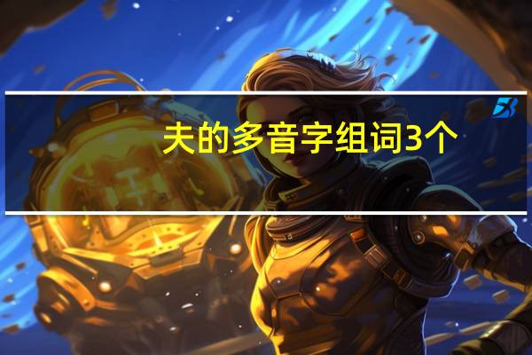 夫的多音字组词3个（夫的多音字组词）