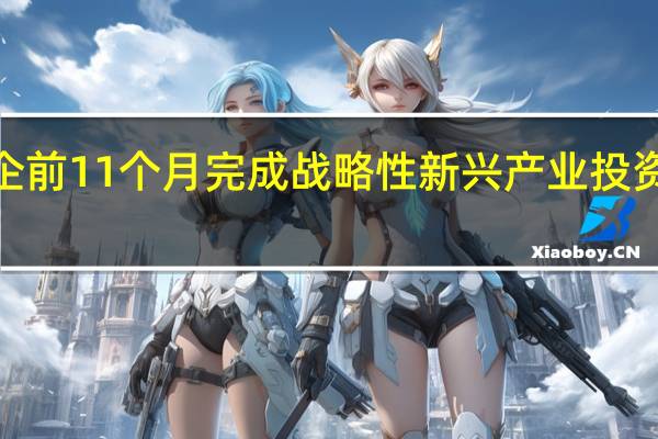 央企前11个月完成战略性新兴产业投资2万亿元