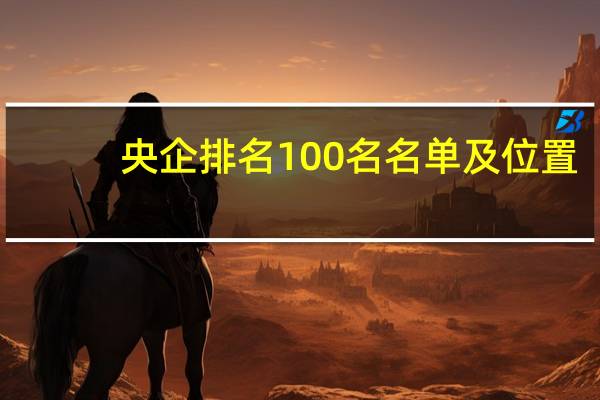 央企排名100名名单及位置