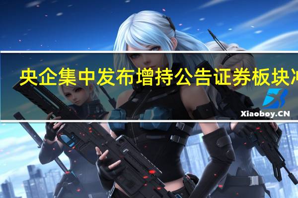 央企集中发布增持公告 证券板块冲高