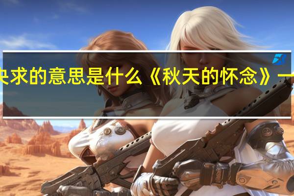 央求的意思是什么《秋天的怀念》一文中的（央求的意思是什么）