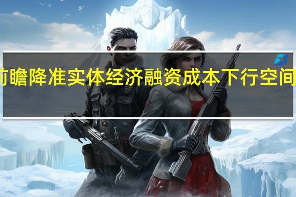 央行前瞻降准 实体经济融资成本下行空间进一步打开