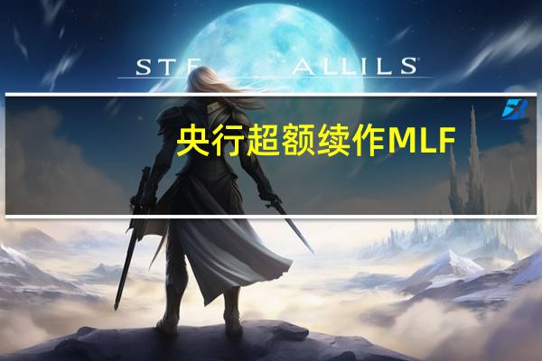 央行超额续作MLF，利率连续三个月维持不变 到底什么情况嘞