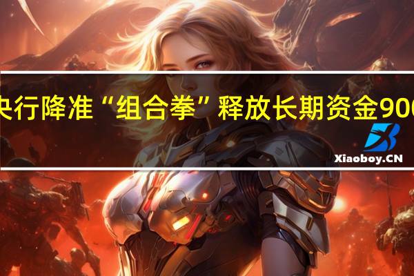 央行降准“组合拳” 释放长期资金9000亿元
