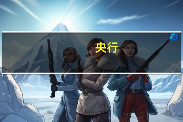 央行：稳慎扎实推进人民币国际化 稳妥有序推进金融市场全面制度型开放