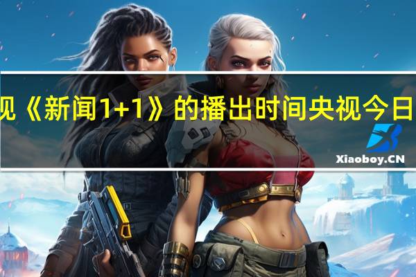 央视《新闻1 +1》的播出时间 央视今日新闻播出