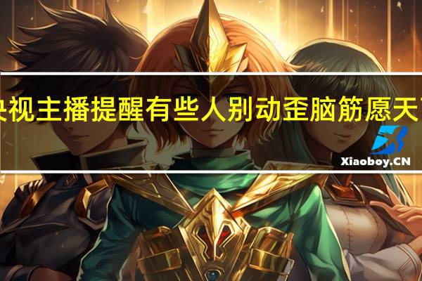 央视主播提醒有些人别动歪脑筋 愿天下无拐!