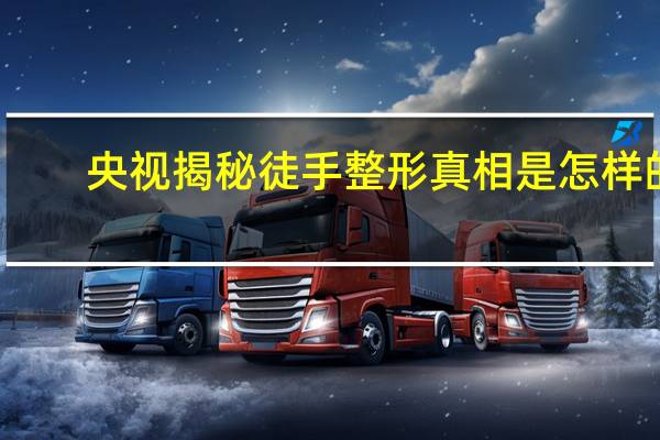 央视揭秘徒手整形真相是怎样的