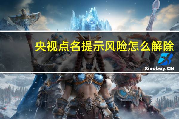 央视点名提示风险怎么解除（央视点名提示风险）
