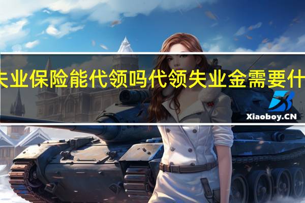 失业保险能代领吗　代领失业金需要什么手续